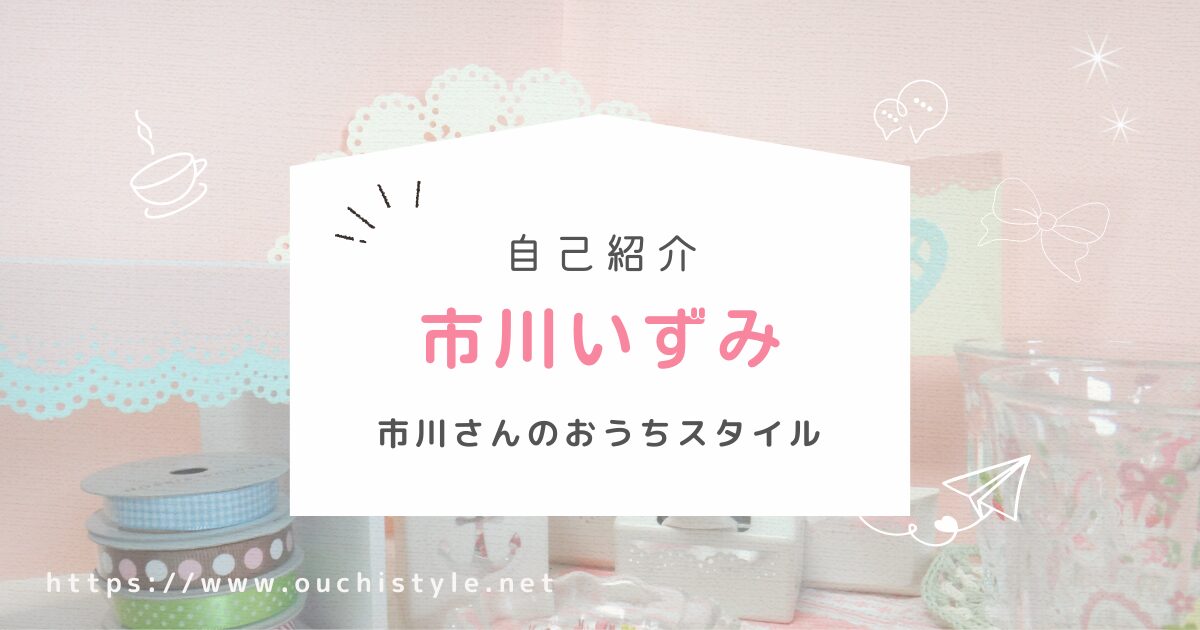 市川さんのおうちスタイル・市川いずみの自己紹介